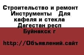 Строительство и ремонт Инструменты - Для кафеля и стекла. Дагестан респ.,Буйнакск г.